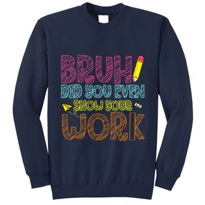 Bruh Did You Even Show Your Work Math Teacher Funny Tall Sweatshirt