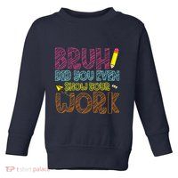 Bruh Did You Even Show Your Work Math Teacher Funny Toddler Sweatshirt