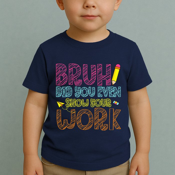 Bruh Did You Even Show Your Work Math Teacher Funny Toddler T-Shirt