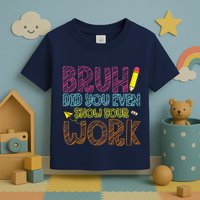 Bruh Did You Even Show Your Work Math Teacher Funny Toddler T-Shirt