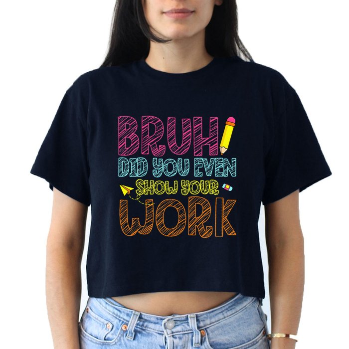 Bruh Did You Even Show Your Work Math Teacher Funny Women's Crop Top Tee