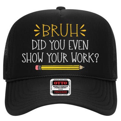 Bruh Did You Even Show Your Work Funny Math Teacher High Crown Mesh Back Trucker Hat