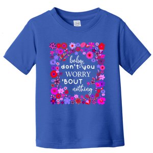 Baby Dont You Worry About Nothing Ladies Freedom Concern Cool Gift Toddler T-Shirt