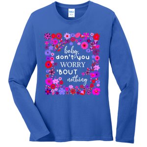 Baby Dont You Worry About Nothing Ladies Freedom Concern Cool Gift Ladies Long Sleeve Shirt