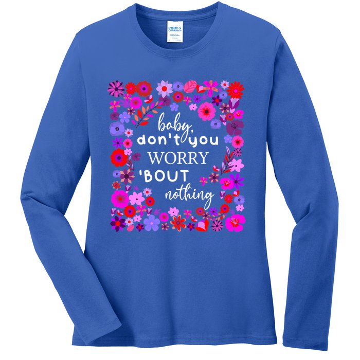 Baby Dont You Worry About Nothing Ladies Freedom Concern Cool Gift Ladies Long Sleeve Shirt