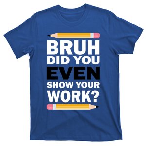 Bruh Did You Even Show Your Work Humorous Funny Math Teacher Great Gift T-Shirt