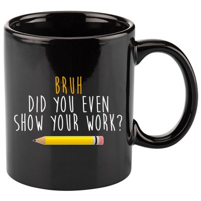 Bruh Did You Even Show Your Work Funny Math 11oz C Handle Ceramic Mug