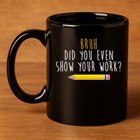 Bruh Did You Even Show Your Work Funny Math 11oz C Handle Ceramic Mug