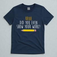 Bruh Did You Even Show Your Work Funny Math T-Shirt