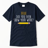 Bruh Did You Even Show Your Work Funny Math Tall T-Shirt