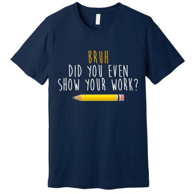 Bruh Did You Even Show Your Work Funny Math Premium T-Shirt