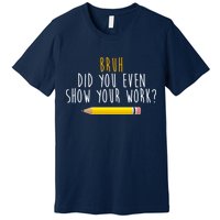 Bruh Did You Even Show Your Work Funny Math Premium T-Shirt