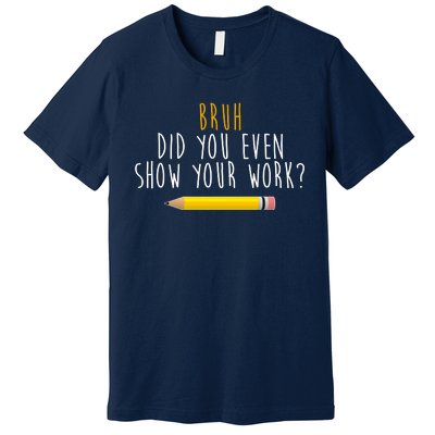 Bruh Did You Even Show Your Work Funny Math Premium T-Shirt