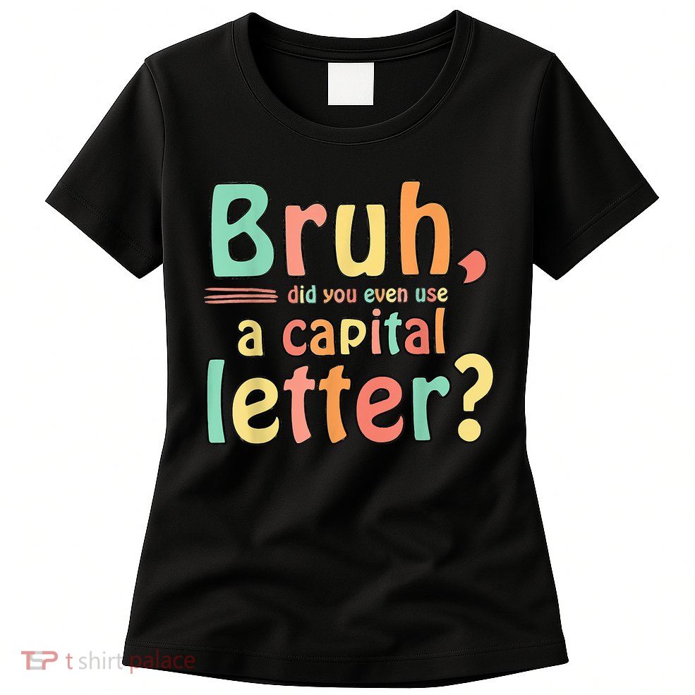 Bruh Did You Even Use A Capital Letter ELA English Teacher Womens T-Shirt