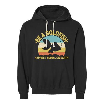 Be A Goldfish Happiest Animal On Earth Garment-Dyed Fleece Hoodie