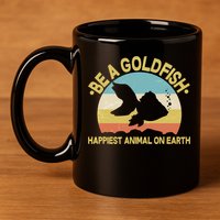 Be A Goldfish Happiest Animal On Earth 11oz C Handle Ceramic Mug