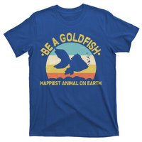 Be A Goldfish Happiest Animal On Earth T-Shirt