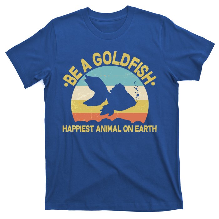 Be A Goldfish Happiest Animal On Earth T-Shirt