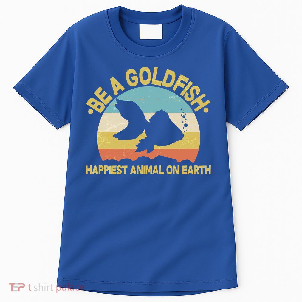Be A Goldfish Happiest Animal On Earth Tall T-Shirt