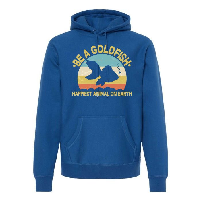 Be A Goldfish Happiest Animal On Earth Premium Hoodie