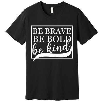 Be Brave Be Bold Be Kind Premium T-Shirt