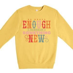 Be Brave Enough To Suck At Something New Premium Crewneck Sweatshirt