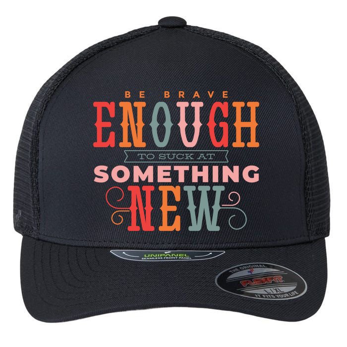 Be Brave Enough To Suck At Something New Flexfit Unipanel Trucker Cap