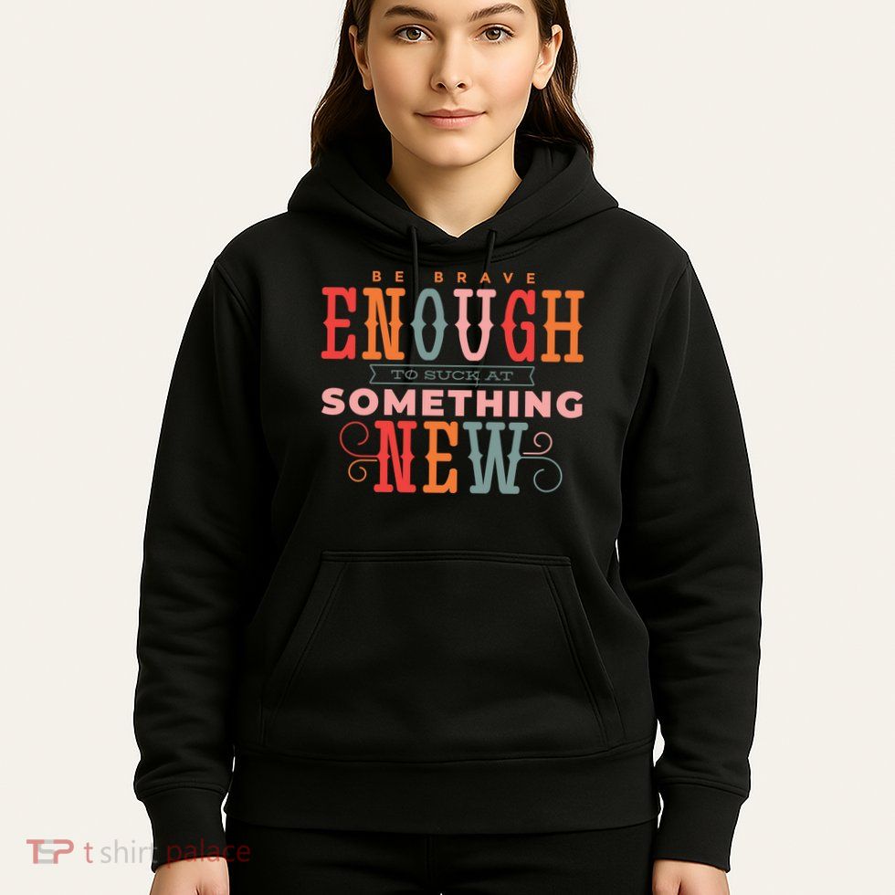 Be Brave Enough To Suck At Something New Hoodie