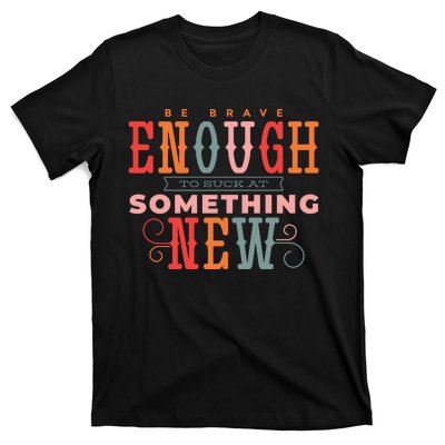 Be Brave Enough To Suck At Something New T-Shirt