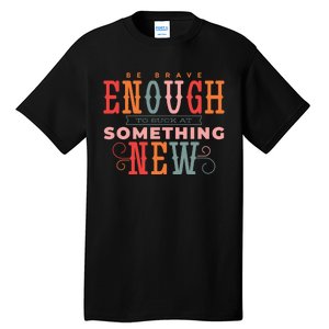 Be Brave Enough To Suck At Something New Tall T-Shirt