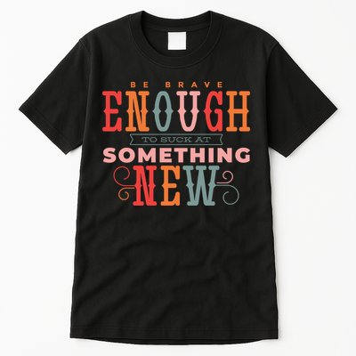 Be Brave Enough To Suck At Something New Tall T-Shirt