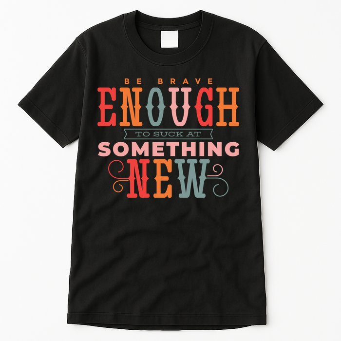 Be Brave Enough To Suck At Something New Tall T-Shirt