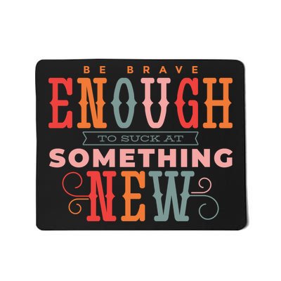 Be Brave Enough To Suck At Something New Mousepad