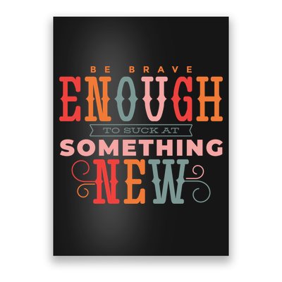 Be Brave Enough To Suck At Something New Poster