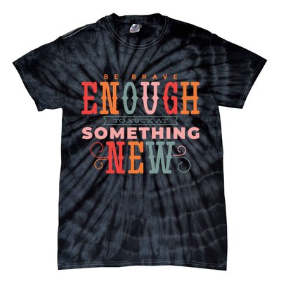 Be Brave Enough To Suck At Something New Tie-Dye T-Shirt