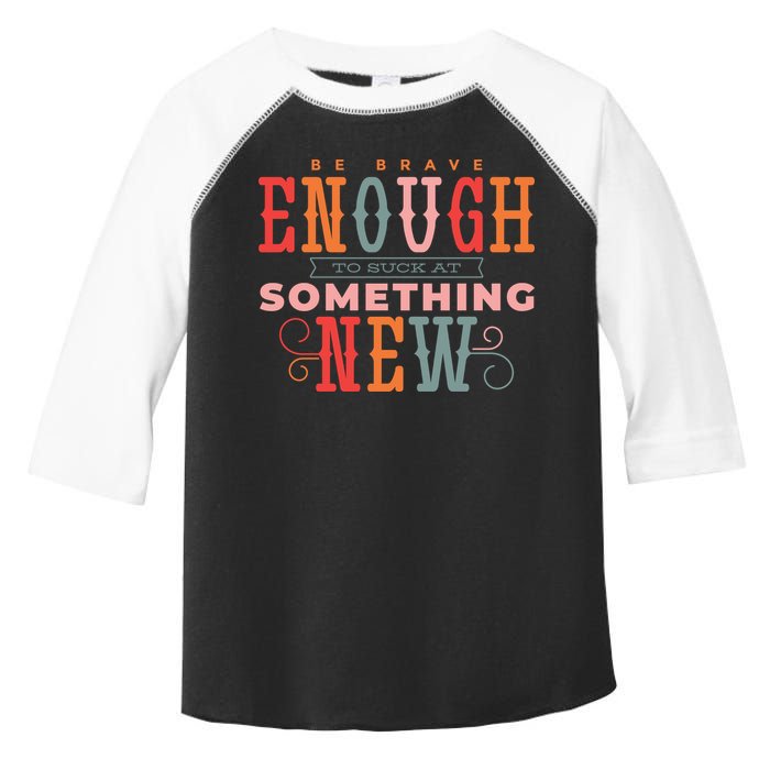 Be Brave Enough To Suck At Something New Toddler Fine Jersey T-Shirt