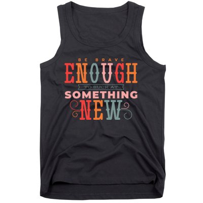 Be Brave Enough To Suck At Something New Tank Top