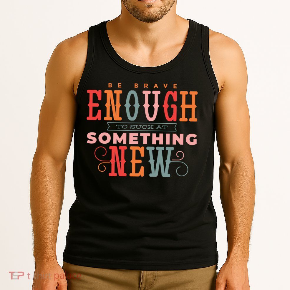Be Brave Enough To Suck At Something New Tank Top
