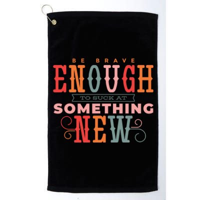 Be Brave Enough To Suck At Something New Platinum Collection Golf Towel