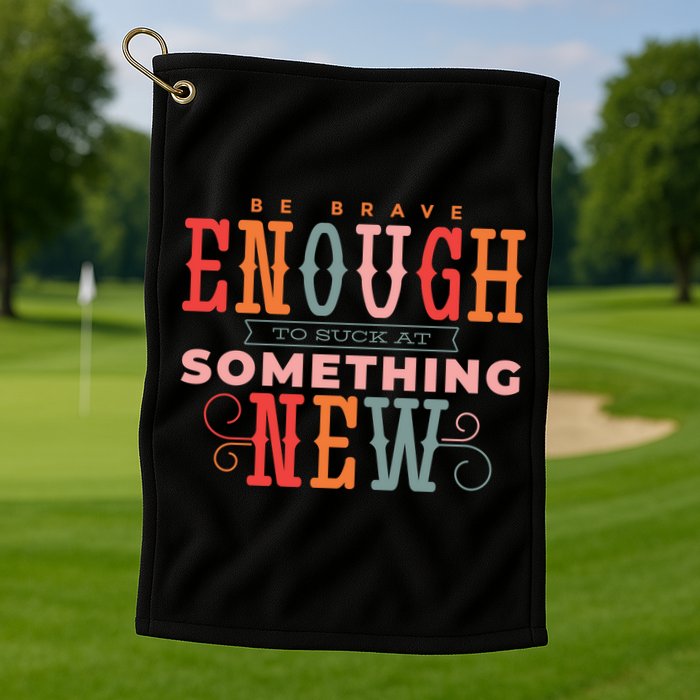 Be Brave Enough To Suck At Something New Golf Towel
