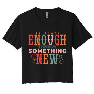 Be Brave Enough To Suck At Something New Crop Top