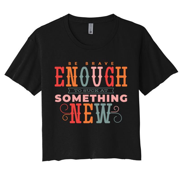 Be Brave Enough To Suck At Something New Crop Top