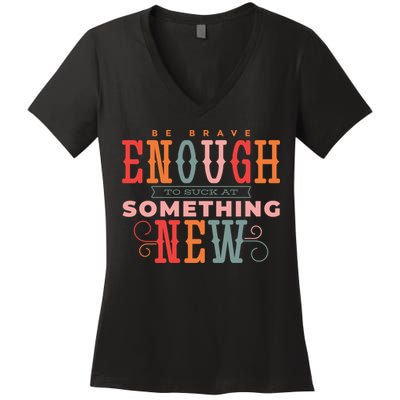 Be Brave Enough To Suck At Something New Women's V-Neck T-Shirt