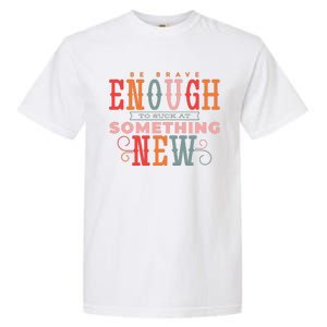 Be Brave Enough To Suck At Something New Garment-Dyed Heavyweight T-Shirt