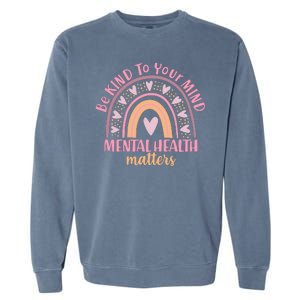 Be Kind To Your Mind Mental Health Matters Patten Rainbow Garment-Dyed Sweatshirt