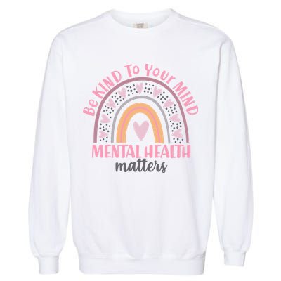 Be Kind To Your Mind Mental Health Matters Patten Rainbow Garment-Dyed Sweatshirt