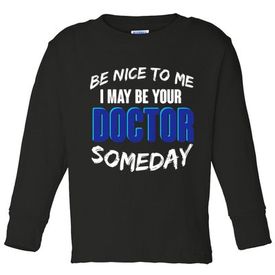 Be Nice To Me I May Be Your Doctor Someday Toddler Long Sleeve Shirt