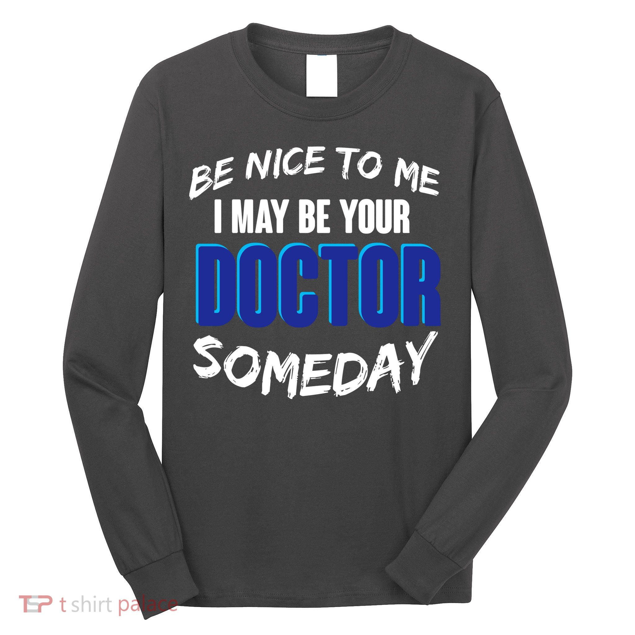 Be Nice To Me I May Be Your Doctor Someday Long Sleeve Shirt