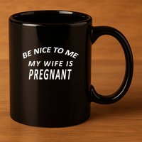 Be Nice to Me My Wife Is Pregnant 11oz C Handle Ceramic Mug