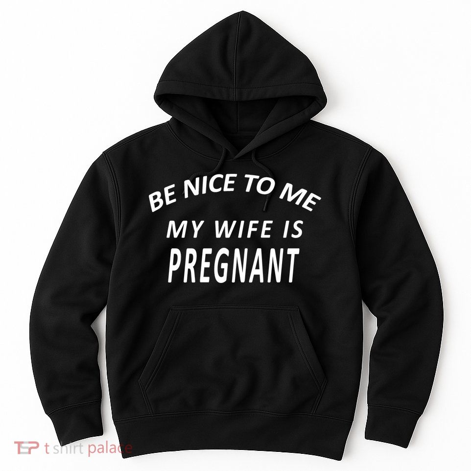 Be Nice To Me My Wife Is Pregnant Funny Husband Hoodie